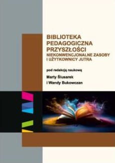 Okładka książki "Biblioteka pedagogiczna przyszłości. Niekonwencjonalne zasoby i użytkownicy jutra"