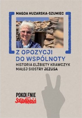Okładka książki "Z opozycji do wspólnoty. Historia Elżbiety Krawczyk, małej siostry Jezusa"